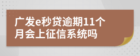 广发e秒贷逾期11个月会上征信系统吗