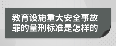 教育设施重大安全事故罪的量刑标准是怎样的