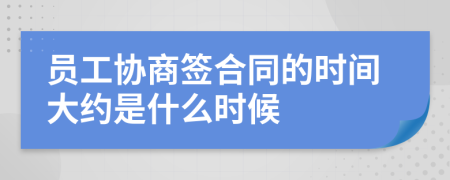 员工协商签合同的时间大约是什么时候