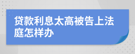 贷款利息太高被告上法庭怎样办