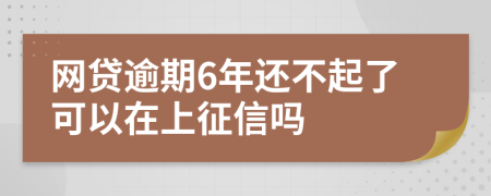 网贷逾期6年还不起了可以在上征信吗