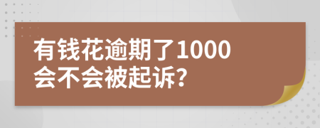 有钱花逾期了1000会不会被起诉？