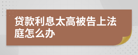 贷款利息太高被告上法庭怎么办