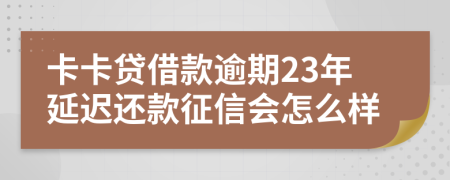 卡卡贷借款逾期23年延迟还款征信会怎么样