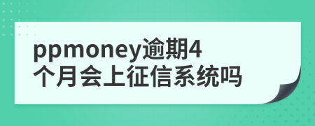 ppmoney逾期4个月会上征信系统吗