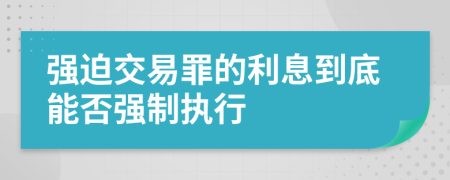 强迫交易罪的利息到底能否强制执行