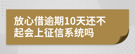 放心借逾期10天还不起会上征信系统吗