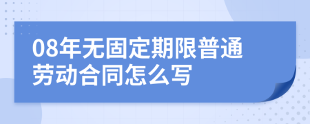 08年无固定期限普通劳动合同怎么写