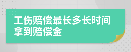 工伤赔偿最长多长时间拿到赔偿金