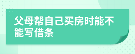 父母帮自己买房时能不能写借条