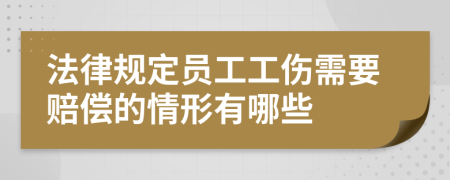 法律规定员工工伤需要赔偿的情形有哪些