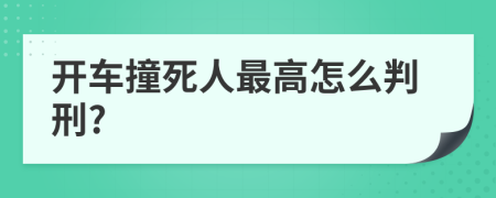 开车撞死人最高怎么判刑?