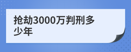 抢劫3000万判刑多少年
