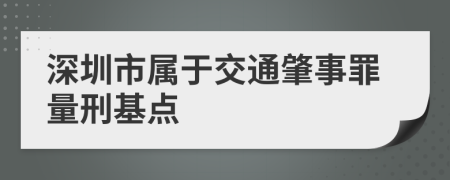 深圳市属于交通肇事罪量刑基点