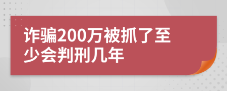 诈骗200万被抓了至少会判刑几年