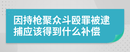 因持枪聚众斗殴罪被逮捕应该得到什么补偿