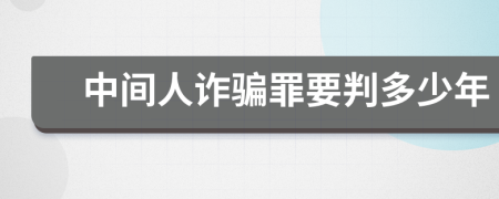 中间人诈骗罪要判多少年