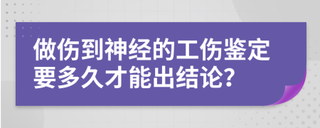 做伤到神经的工伤鉴定要多久才能出结论？
