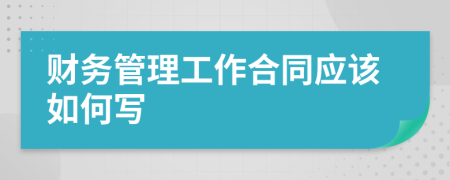 财务管理工作合同应该如何写