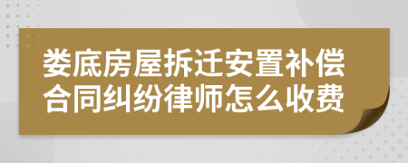 娄底房屋拆迁安置补偿合同纠纷律师怎么收费