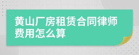 黄山厂房租赁合同律师费用怎么算