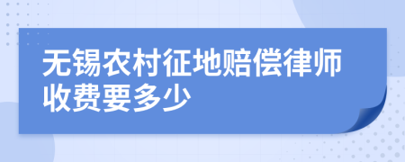 无锡农村征地赔偿律师收费要多少