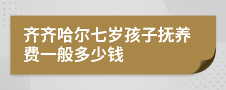 齐齐哈尔七岁孩子抚养费一般多少钱