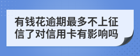 有钱花逾期最多不上征信了对信用卡有影响吗