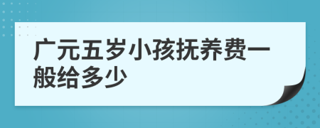 广元五岁小孩抚养费一般给多少