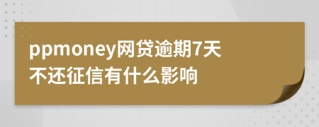 ppmoney网贷逾期7天不还征信有什么影响