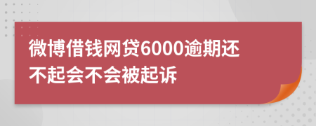 微博借钱网贷6000逾期还不起会不会被起诉