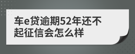 车e贷逾期52年还不起征信会怎么样