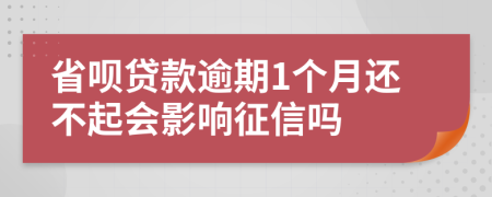 省呗贷款逾期1个月还不起会影响征信吗