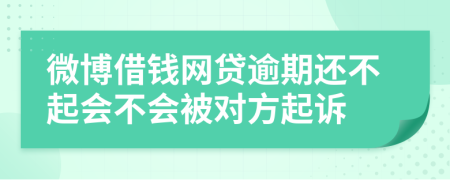 微博借钱网贷逾期还不起会不会被对方起诉