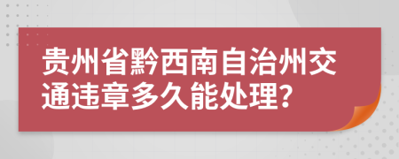 贵州省黔西南自治州交通违章多久能处理？