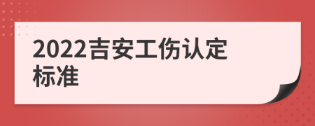 2022吉安工伤认定标准