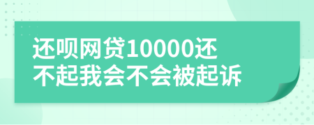 还呗网贷10000还不起我会不会被起诉