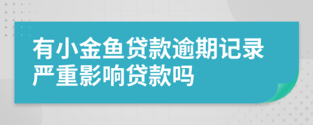 有小金鱼贷款逾期记录严重影响贷款吗