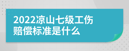 2022凉山七级工伤赔偿标准是什么