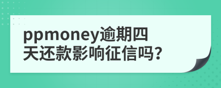 ppmoney逾期四天还款影响征信吗？