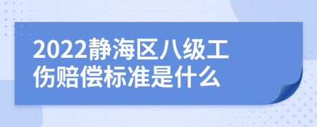 2022静海区八级工伤赔偿标准是什么