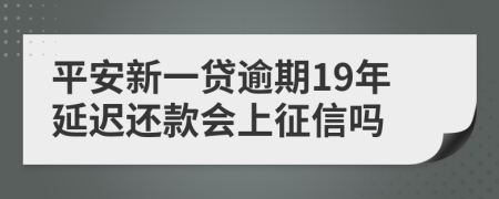 平安新一贷逾期19年延迟还款会上征信吗