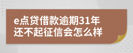 e点贷借款逾期31年还不起征信会怎么样