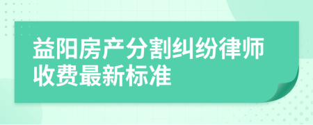 益阳房产分割纠纷律师收费最新标准