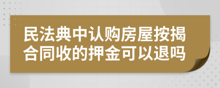 民法典中认购房屋按揭合同收的押金可以退吗