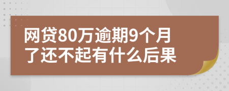 网贷80万逾期9个月了还不起有什么后果