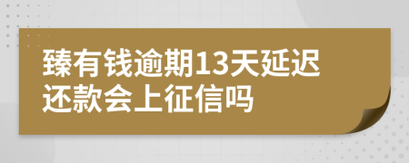 臻有钱逾期13天延迟还款会上征信吗