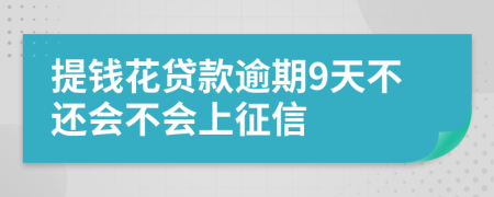 提钱花贷款逾期9天不还会不会上征信