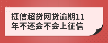 捷信超贷网贷逾期11年不还会不会上征信