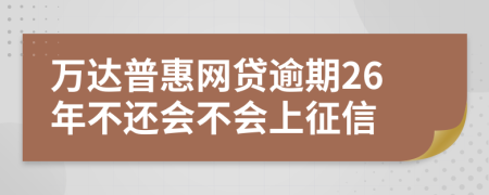 万达普惠网贷逾期26年不还会不会上征信